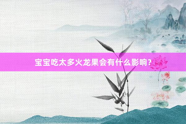 宝宝吃太多火龙果会有什么影响？