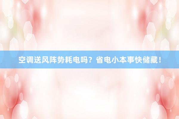 空调送风阵势耗电吗？省电小本事快储藏！