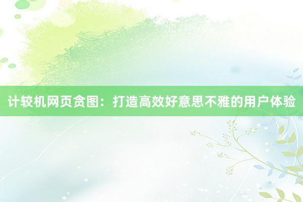 计较机网页贪图：打造高效好意思不雅的用户体验