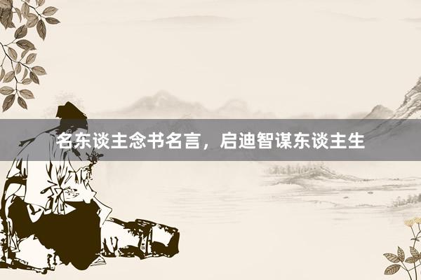 名东谈主念书名言，启迪智谋东谈主生